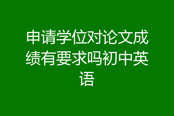 申请学位对论文成绩有要求吗初中英语