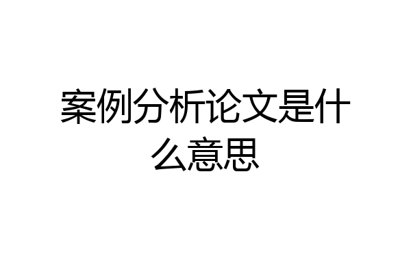 案例分析论文是什么意思