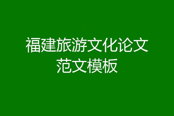 福建旅游文化论文范文模板