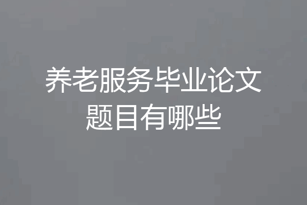 养老服务毕业论文题目有哪些