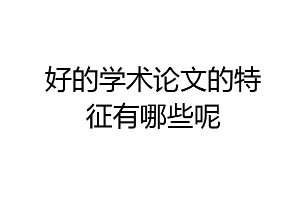 好的学术论文的特征有哪些呢