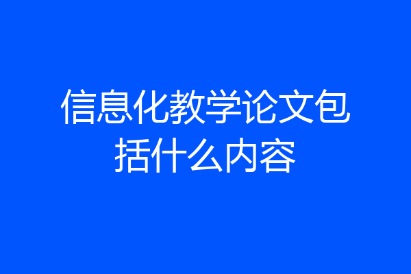 信息化教学论文包括什么内容