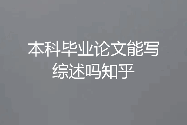 本科毕业论文能写综述吗知乎
