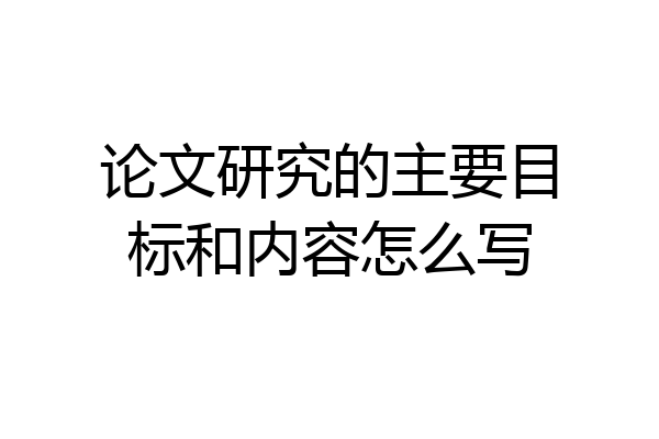 论文研究的主要目标和内容怎么写