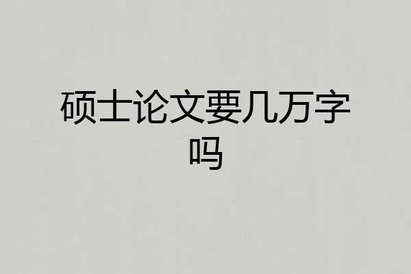 硕士论文要几万字吗