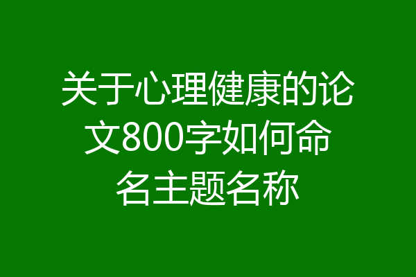 关于心理健康的论文800字如何命名主题名称
