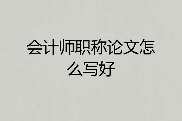 会计师职称论文怎么写好