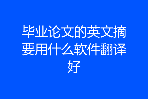 毕业论文的英文摘要用什么软件翻译好