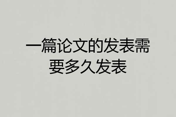 一篇论文的发表需要多久发表