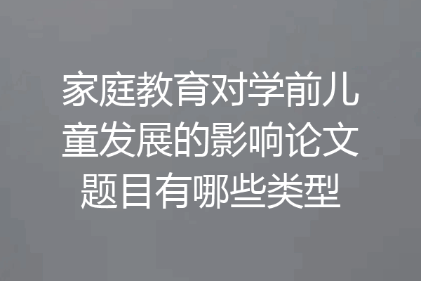 家庭教育对学前儿童发展的影响论文题目有哪些类型