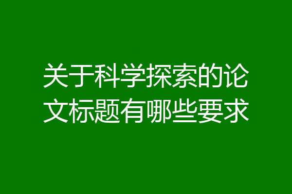 关于科学探索的论文标题有哪些要求