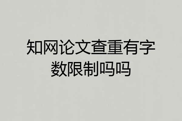 知网论文查重有字数限制吗吗