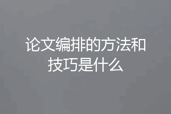 论文编排的方法和技巧是什么