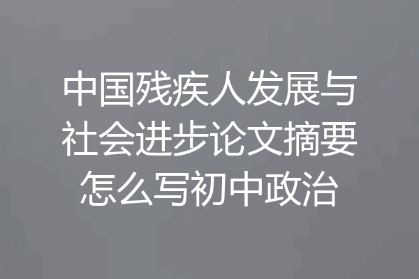 中国残疾人发展与社会进步论文摘要怎么写初中政治