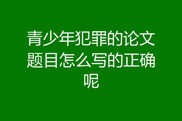 青少年犯罪的论文题目怎么写的正确呢