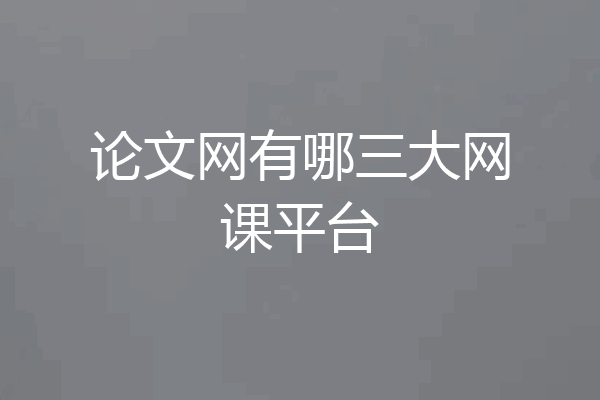 论文网有哪三大网课平台