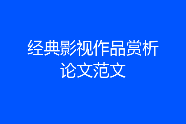 经典影视作品赏析论文范文