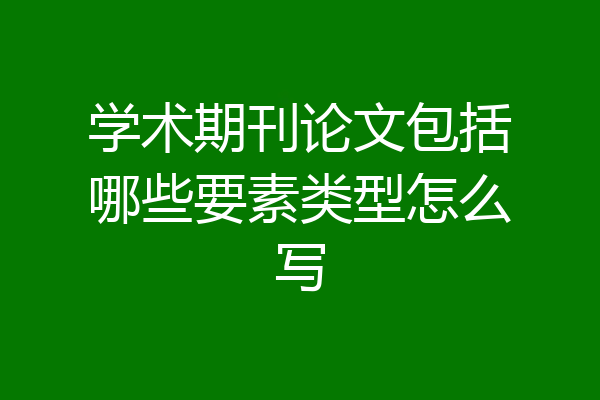 学术期刊论文包括哪些要素类型怎么写