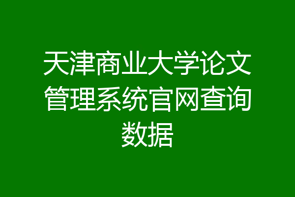 天津商业大学论文管理系统官网查询数据