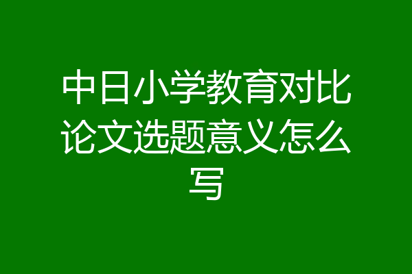 中日小学教育对比论文选题意义怎么写