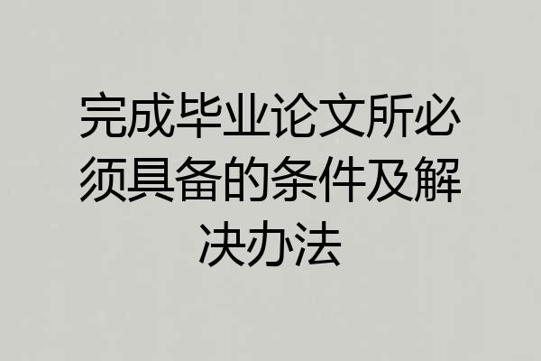 完成毕业论文所必须具备的条件及解决办法