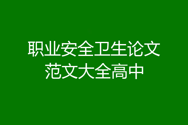 职业安全卫生论文范文大全高中