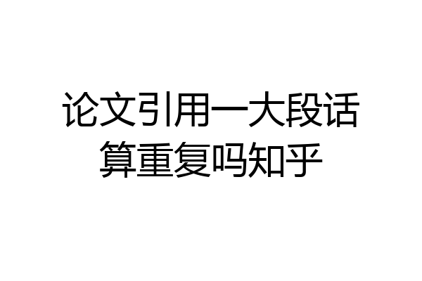 论文引用一大段话算重复吗知乎