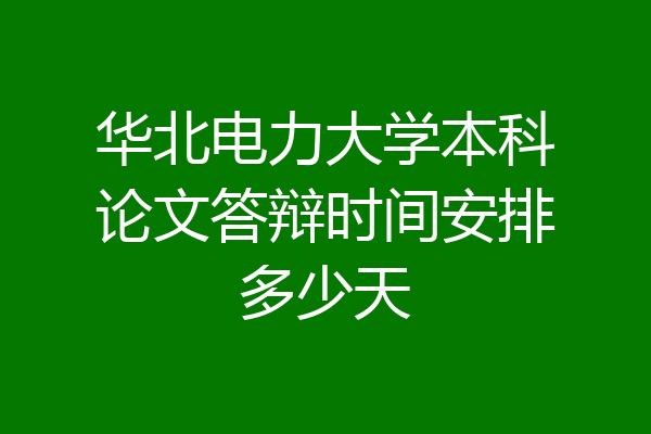 华北电力大学本科论文答辩时间安排多少天