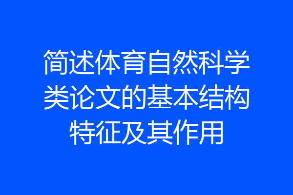 简述体育自然科学类论文的基本结构特征及其作用