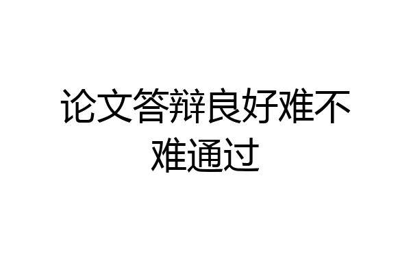 论文答辩良好难不难通过
