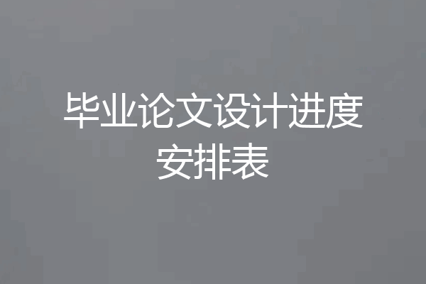 毕业论文设计进度安排表