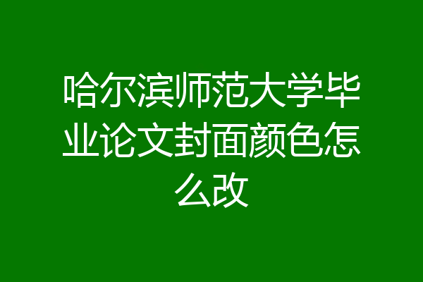 哈尔滨师范大学毕业论文封面颜色怎么改