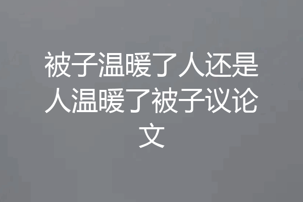被子温暖了人还是人温暖了被子议论文