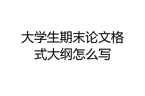 大学生期末论文格式大纲怎么写