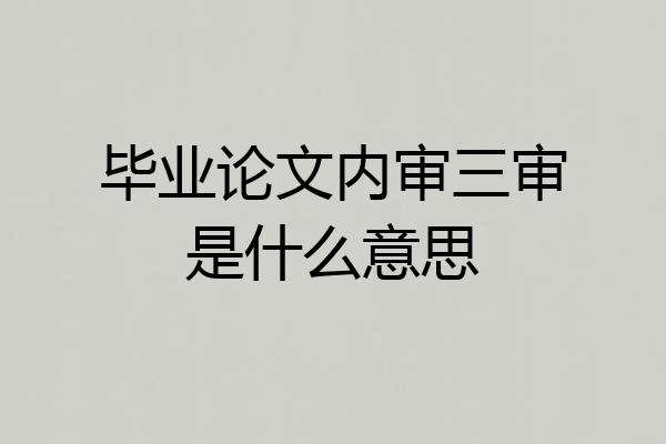 毕业论文内审三审是什么意思