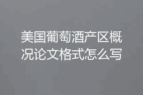 美国葡萄酒产区概况论文格式怎么写