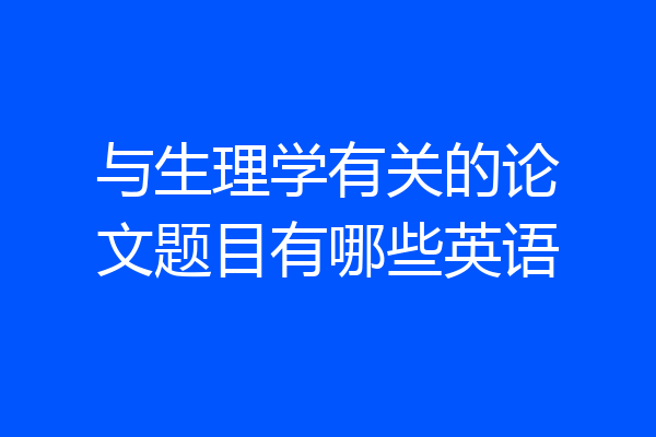 与生理学有关的论文题目有哪些英语