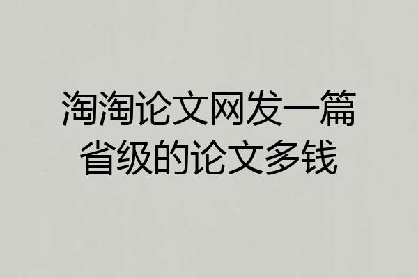 淘淘论文网发一篇省级的论文多钱