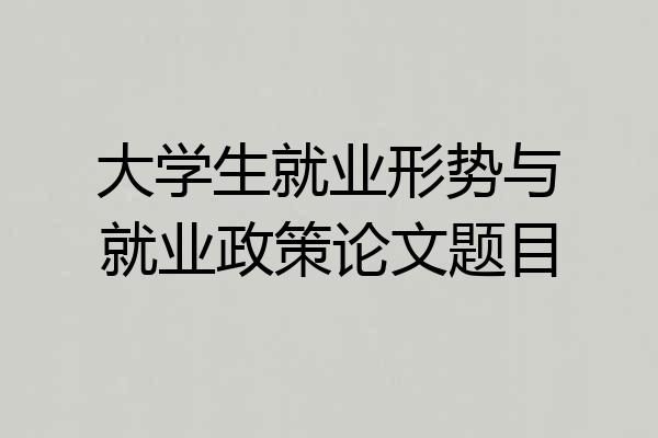 大学生就业形势与就业政策论文题目