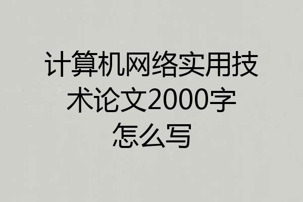 计算机网络实用技术论文2000字怎么写