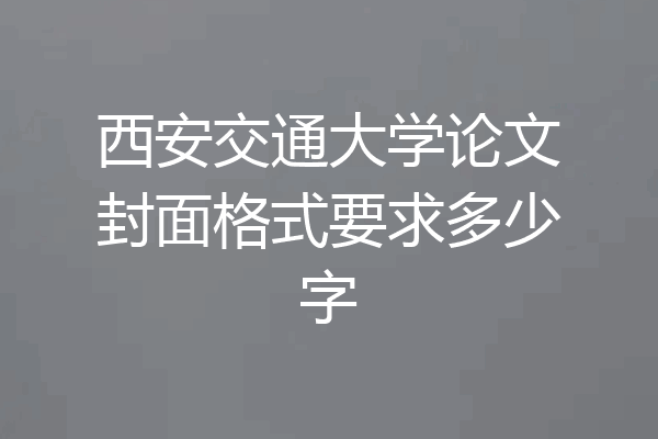 西安交通大学论文封面格式要求多少字