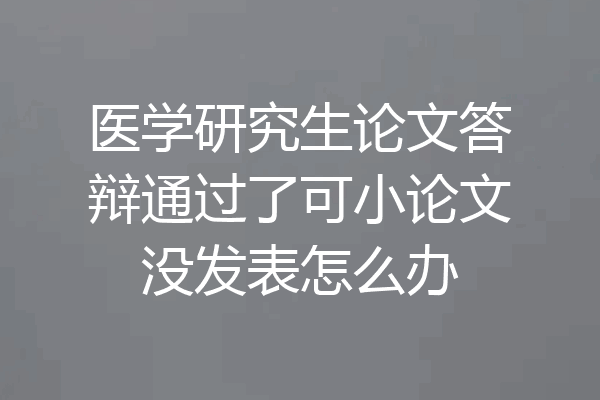 医学研究生论文答辩通过了可小论文没发表怎么办