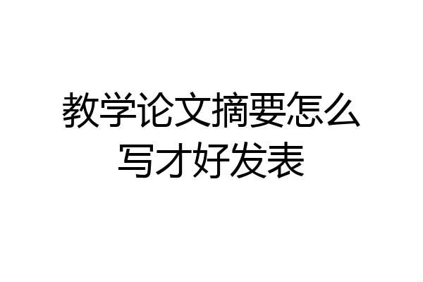 教学论文摘要怎么写才好发表