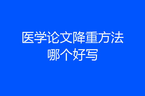 医学论文降重方法哪个好写
