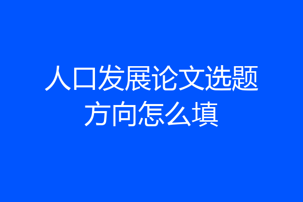 人口发展论文选题方向怎么填