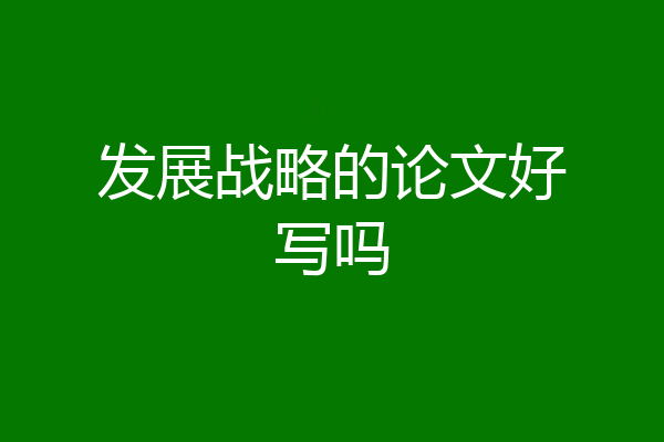 发展战略的论文好写吗
