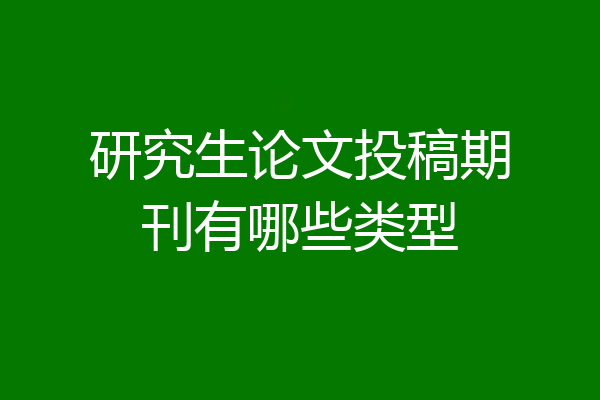 研究生论文投稿期刊有哪些类型