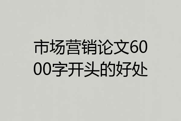 市场营销论文6000字开头的好处