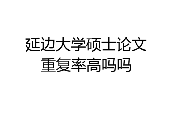 延边大学硕士论文重复率高吗吗