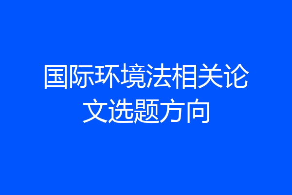 国际环境法相关论文选题方向